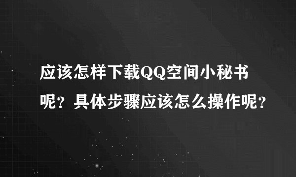 应该怎样下载QQ空间小秘书呢？具体步骤应该怎么操作呢？