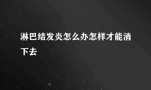 淋巴结发炎怎么办怎样才能消下去