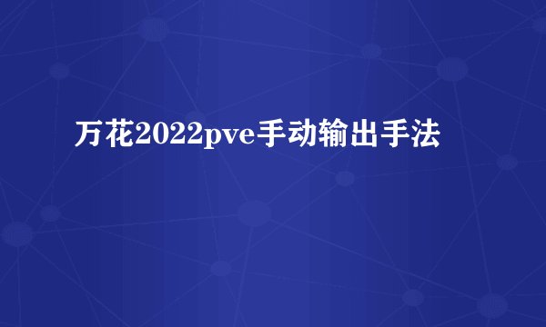 万花2022pve手动输出手法