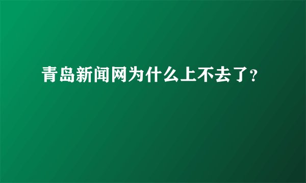 青岛新闻网为什么上不去了？