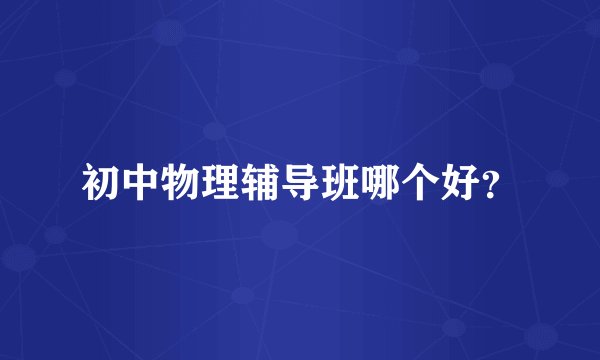 初中物理辅导班哪个好？
