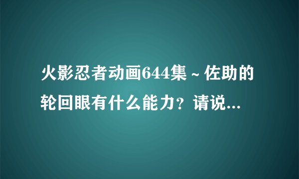 火影忍者动画644集～佐助的轮回眼有什么能力？请说明详细点。。。