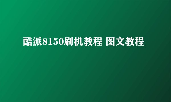酷派8150刷机教程 图文教程