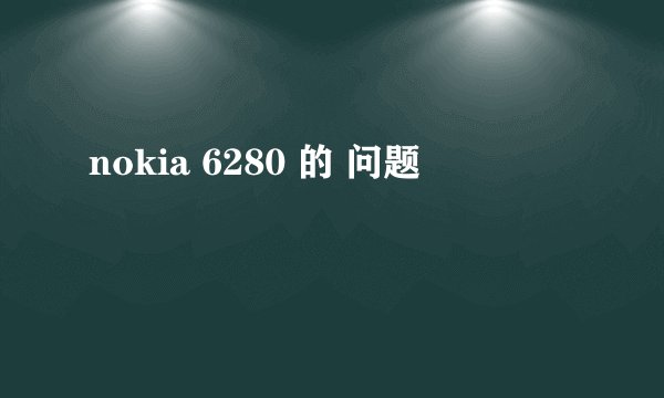 nokia 6280 的 问题