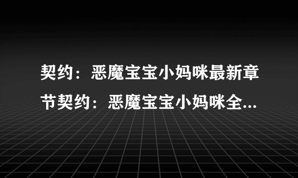 契约：恶魔宝宝小妈咪最新章节契约：恶魔宝宝小妈咪全文免费阅读地址