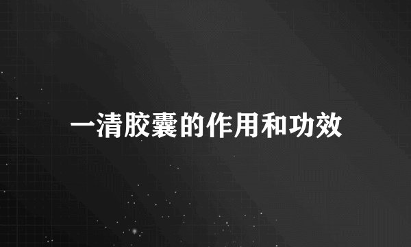 一清胶囊的作用和功效