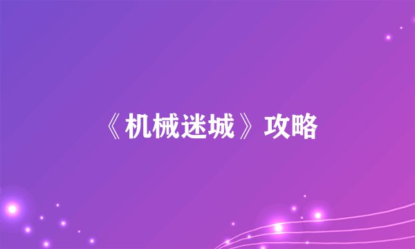 《机械迷城》攻略