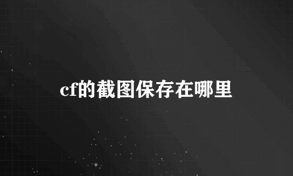 cf的截图保存在哪里