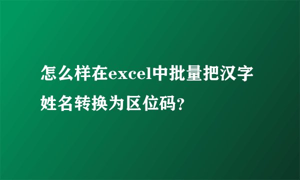 怎么样在excel中批量把汉字姓名转换为区位码？