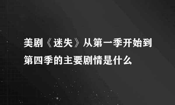 美剧《迷失》从第一季开始到第四季的主要剧情是什么