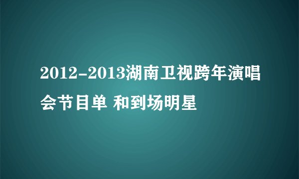 2012-2013湖南卫视跨年演唱会节目单 和到场明星