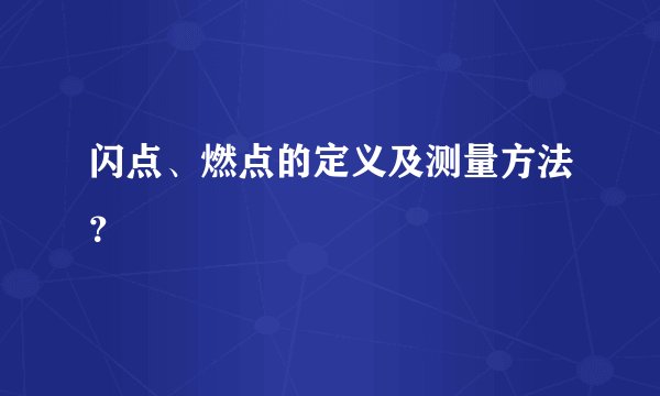 闪点、燃点的定义及测量方法？