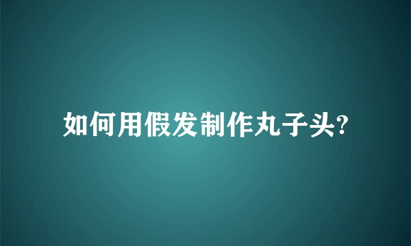 如何用假发制作丸子头?