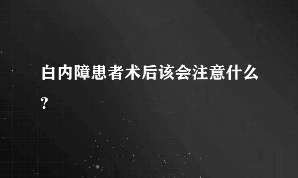 白内障患者术后该会注意什么？