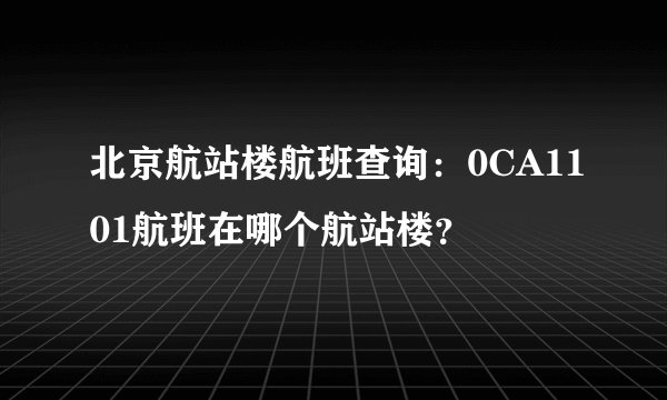 北京航站楼航班查询：0CA1101航班在哪个航站楼？