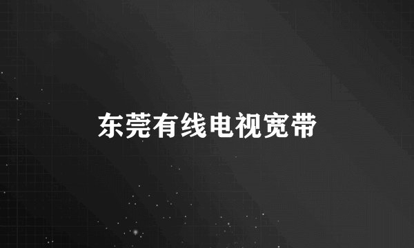 东莞有线电视宽带