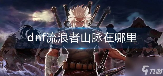 《dnf》流浪者山脉在哪里