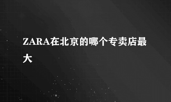 ZARA在北京的哪个专卖店最大