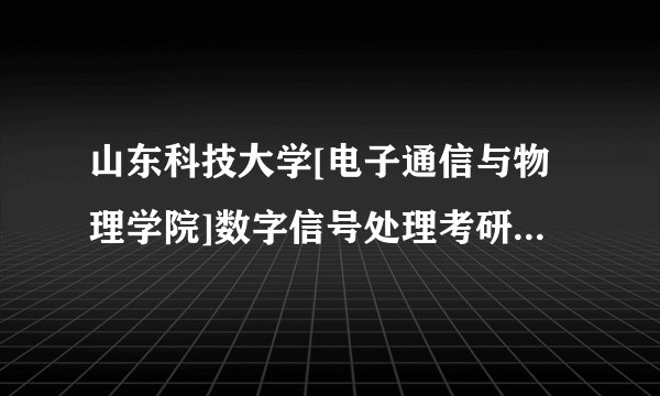 山东科技大学[电子通信与物理学院]数字信号处理考研复试精品资料