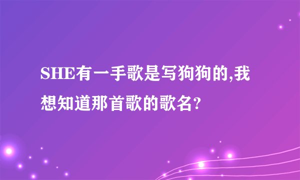 SHE有一手歌是写狗狗的,我想知道那首歌的歌名?