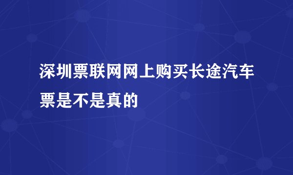 深圳票联网网上购买长途汽车票是不是真的