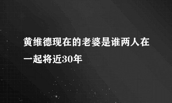 黄维德现在的老婆是谁两人在一起将近30年