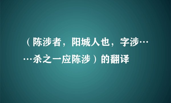 （陈涉者，阳城人也，字涉……杀之一应陈涉）的翻译