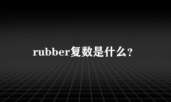 rubber复数是什么？