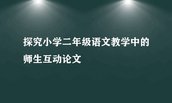 探究小学二年级语文教学中的师生互动论文