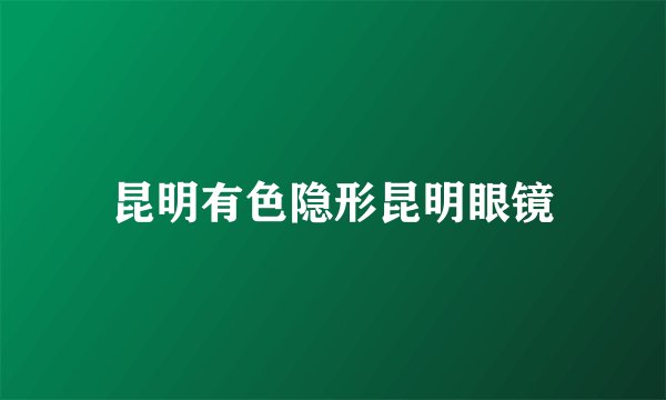 昆明有色隐形昆明眼镜