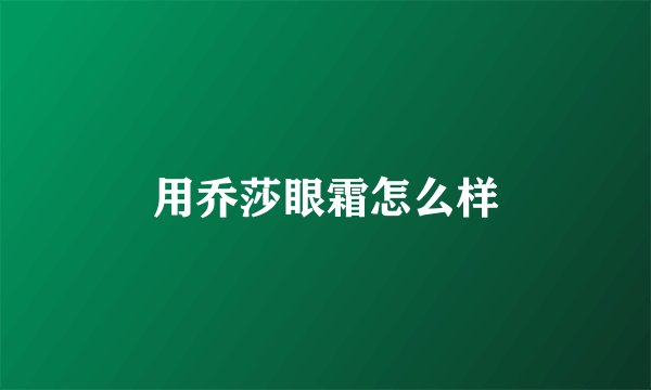 用乔莎眼霜怎么样