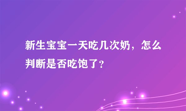 新生宝宝一天吃几次奶，怎么判断是否吃饱了？