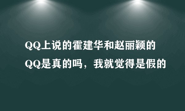 QQ上说的霍建华和赵丽颖的QQ是真的吗，我就觉得是假的