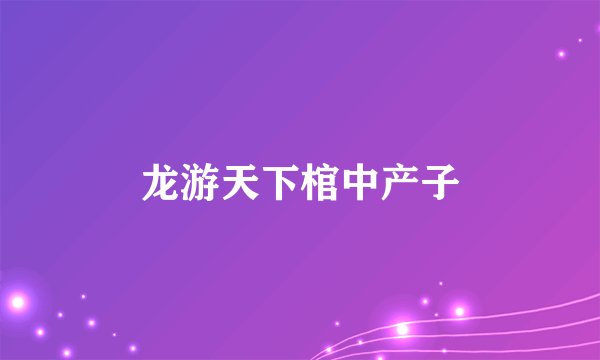 龙游天下棺中产子