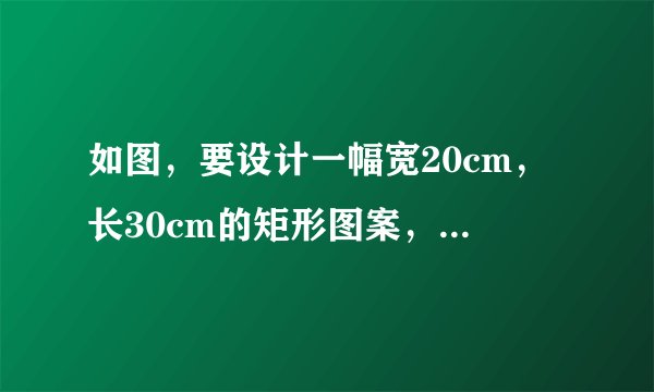 如图，要设计一幅宽20cm，长30cm的矩形图案，其中有两横两竖的彩条，横、竖彩条的宽度比为2：3？