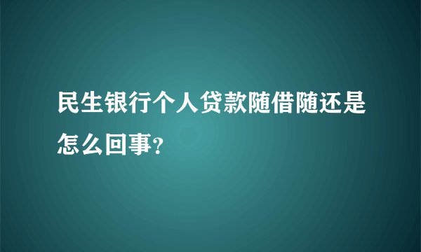 民生银行个人贷款随借随还是怎么回事？