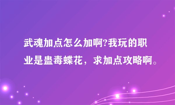 武魂加点怎么加啊?我玩的职业是蛊毒蝶花，求加点攻略啊。