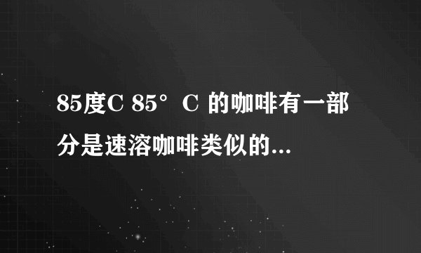 85度C 85°C 的咖啡有一部分是速溶咖啡类似的冲调咖啡饮品？