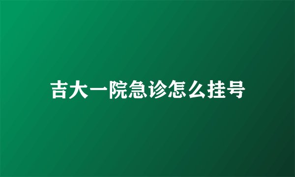 吉大一院急诊怎么挂号