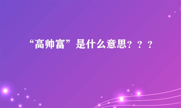 “高帅富”是什么意思？？？