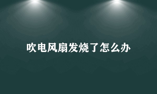 吹电风扇发烧了怎么办