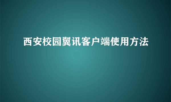 西安校园翼讯客户端使用方法