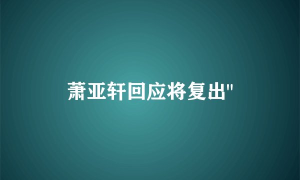 萧亚轩回应将复出
