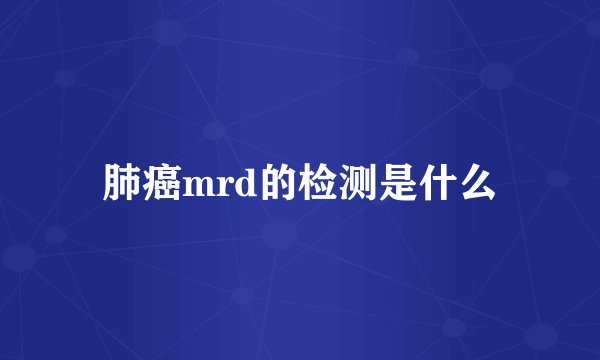 肺癌mrd的检测是什么