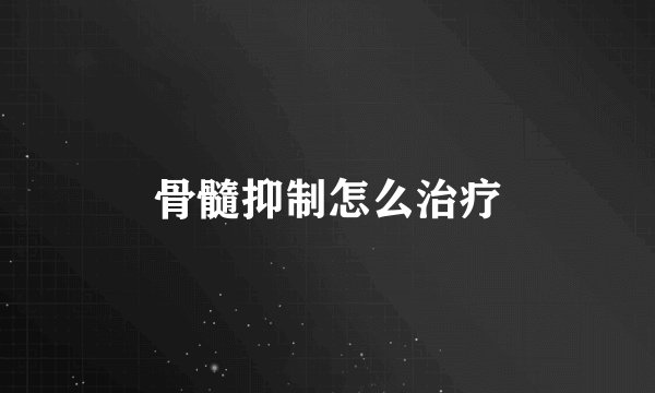 骨髓抑制怎么治疗