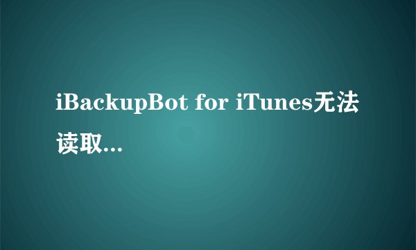 iBackupBot for iTunes无法读取备份是为什么