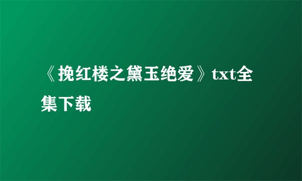 《挽红楼之黛玉绝爱》txt全集下载