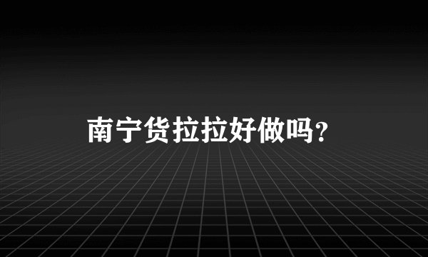 南宁货拉拉好做吗？
