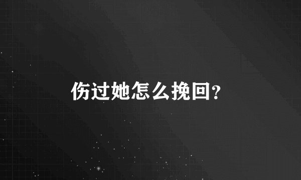 伤过她怎么挽回？