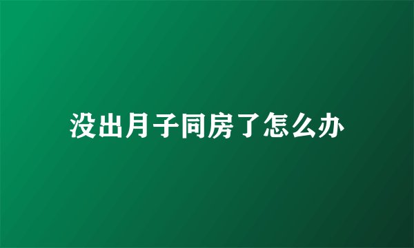 没出月子同房了怎么办